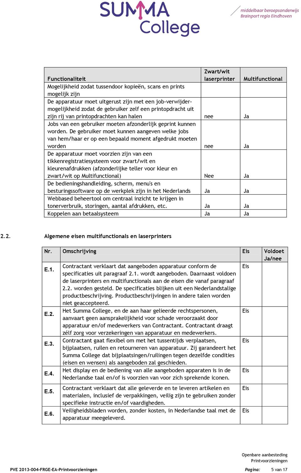 De gebruiker moet kunnen aangeven welke jobs van hem/haar er op een bepaald moment afgedrukt moeten worden nee Ja De apparatuur moet voorzien zijn van een tikkenregistratiesysteem voor zwart/wit en