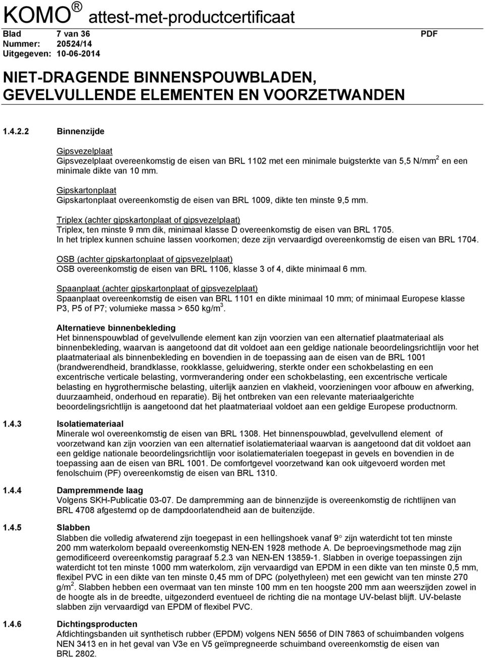 Triplex (achter gipskartonplaat of gipsvezelplaat) Triplex, ten minste 9 mm dik, minimaal klasse D overeenkomstig de eisen van BRL 1705.