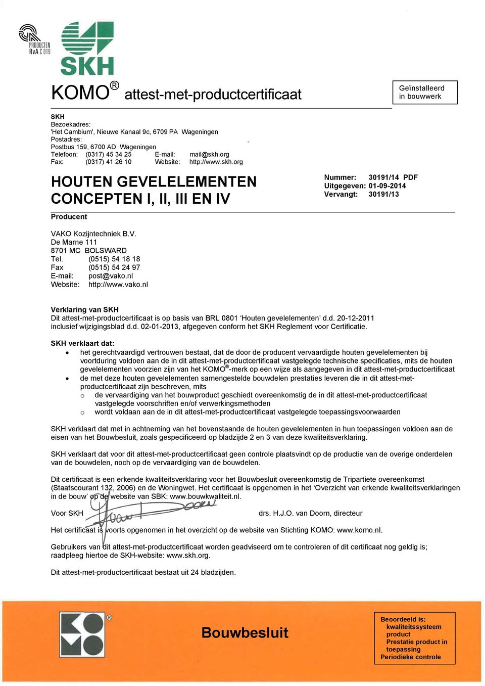 (0515) 54 18 18 Fax (0515) 54 24 97 E-mail: post@vako.nl Website: http://www.vako.nl Verklaring van SKH Dit attest-met-productcertificaat is op basis van BRL 0801 Houten gevelelementen d.d. 20-12-2011 inclusief wijzigingsblad d.