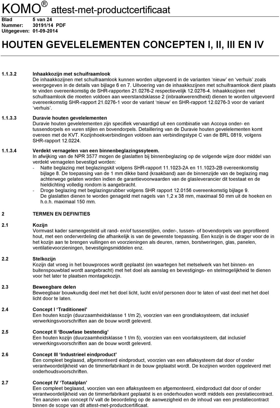 Inhaakkozijnen met schuifraamlook die moeten voldoen aan weerstandsklasse 2 (inbraakwerendheid) dienen te worden uitgevoerd overeenkomstig SHR-rapport 21.