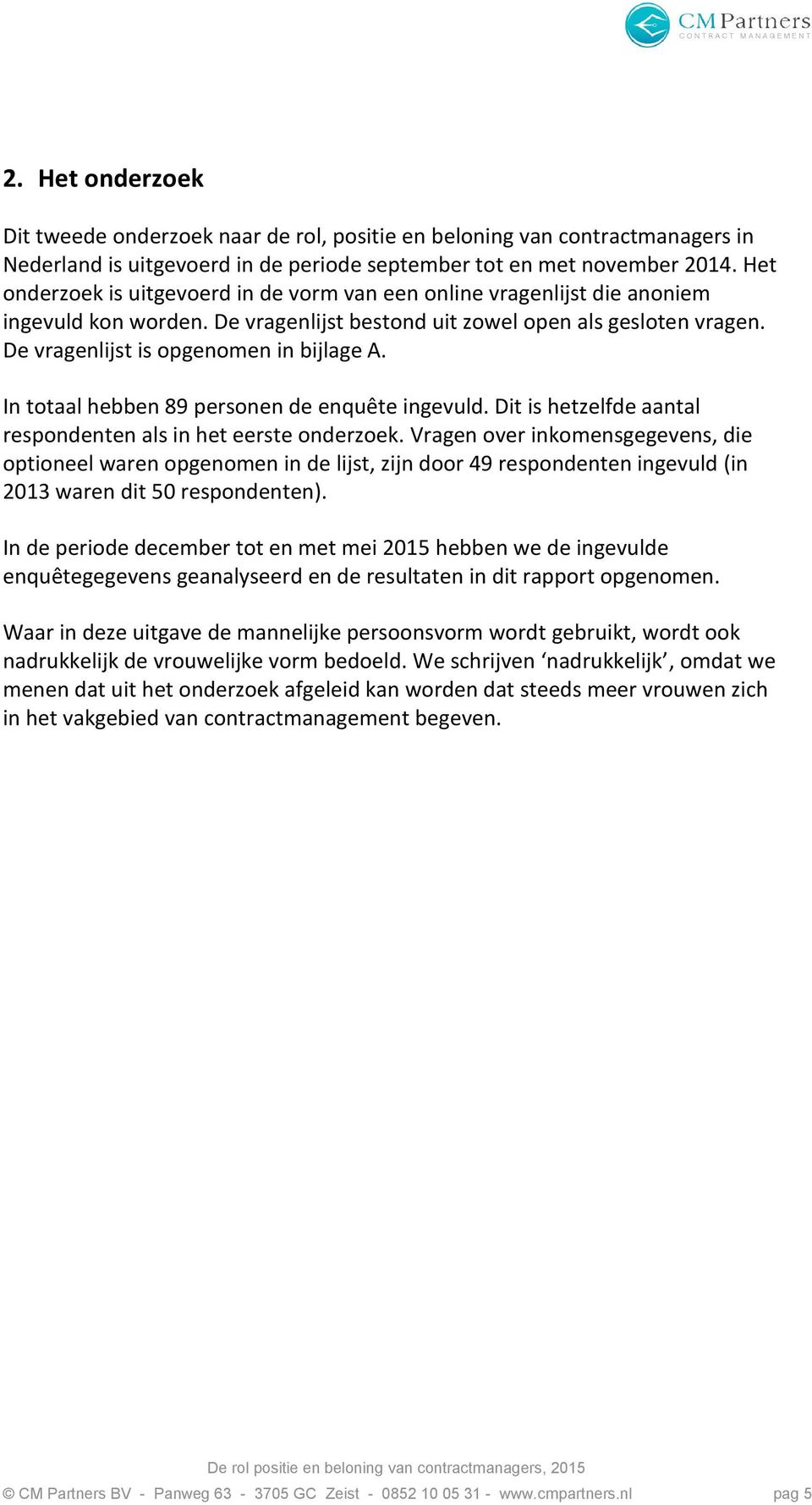 In totaal hebben 89 personen de enquête ingevuld. Dit is hetzelfde aantal respondenten als in het eerste onderzoek.