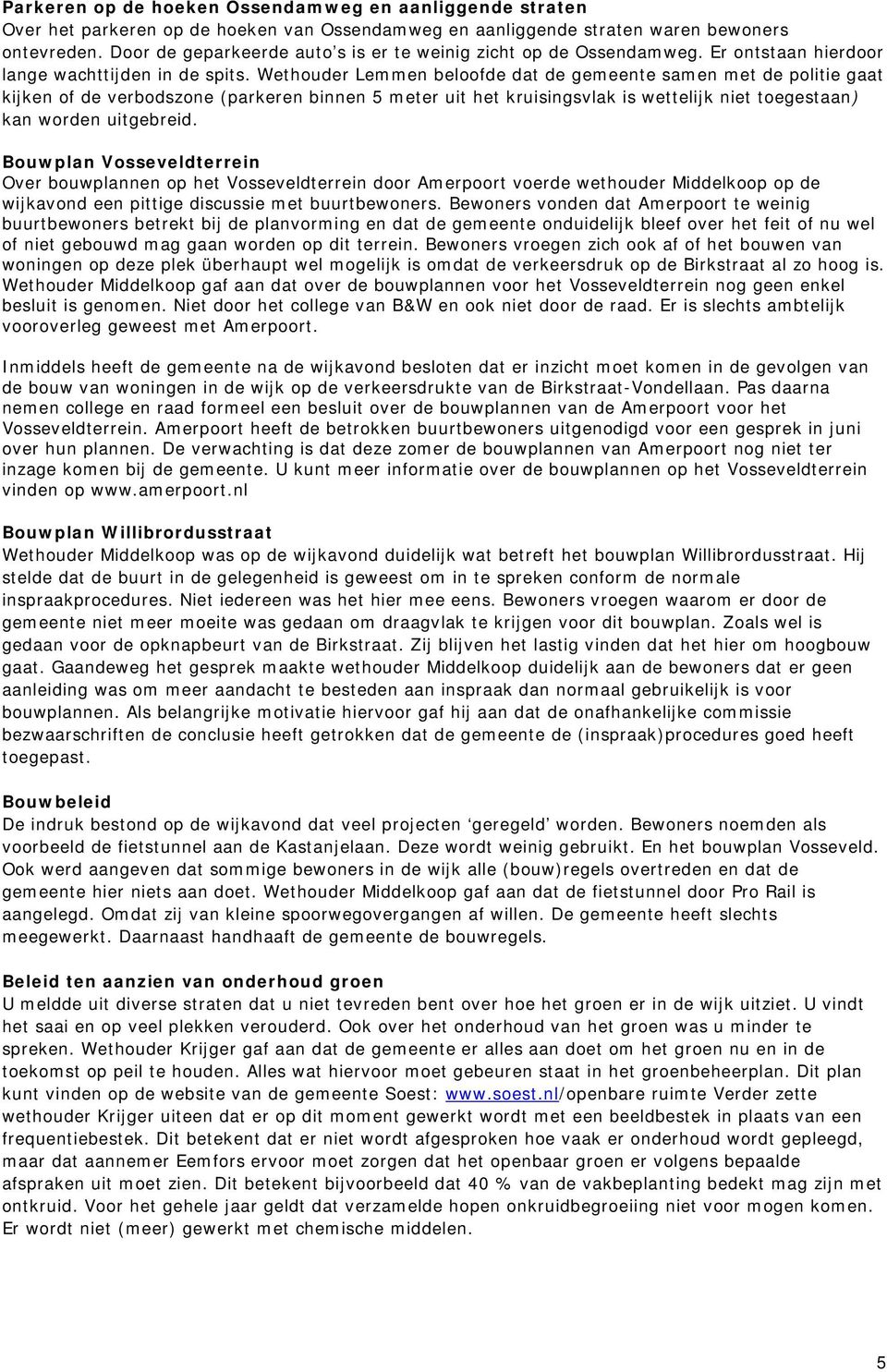 Wethouder Lemmen beloofde dat de gemeente samen met de politie gaat kijken of de verbodszone (parkeren binnen 5 meter uit het kruisingsvlak is wettelijk niet toegestaan) kan worden uitgebreid.