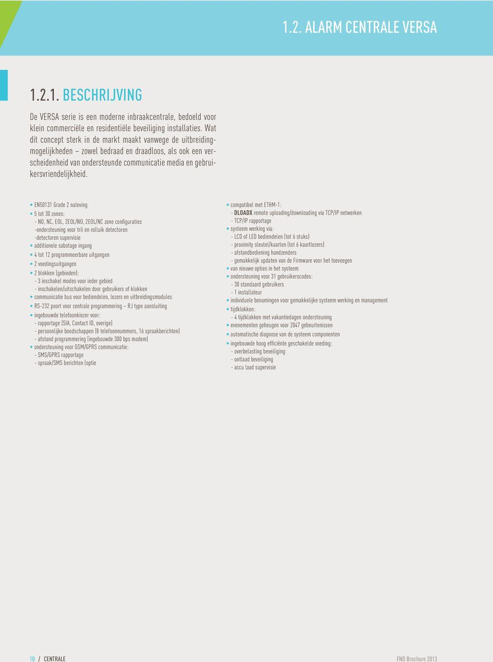 EN50131 Grade 2 naleving 5 tot 30 zones: - NO, NC, EOL, 2EOL/NO, 2EOL/NC zone configuraties -ondersteuning voor tril en rolluik detectoren -detectoren supervisie additionele sabotage ingang 4 tot 12