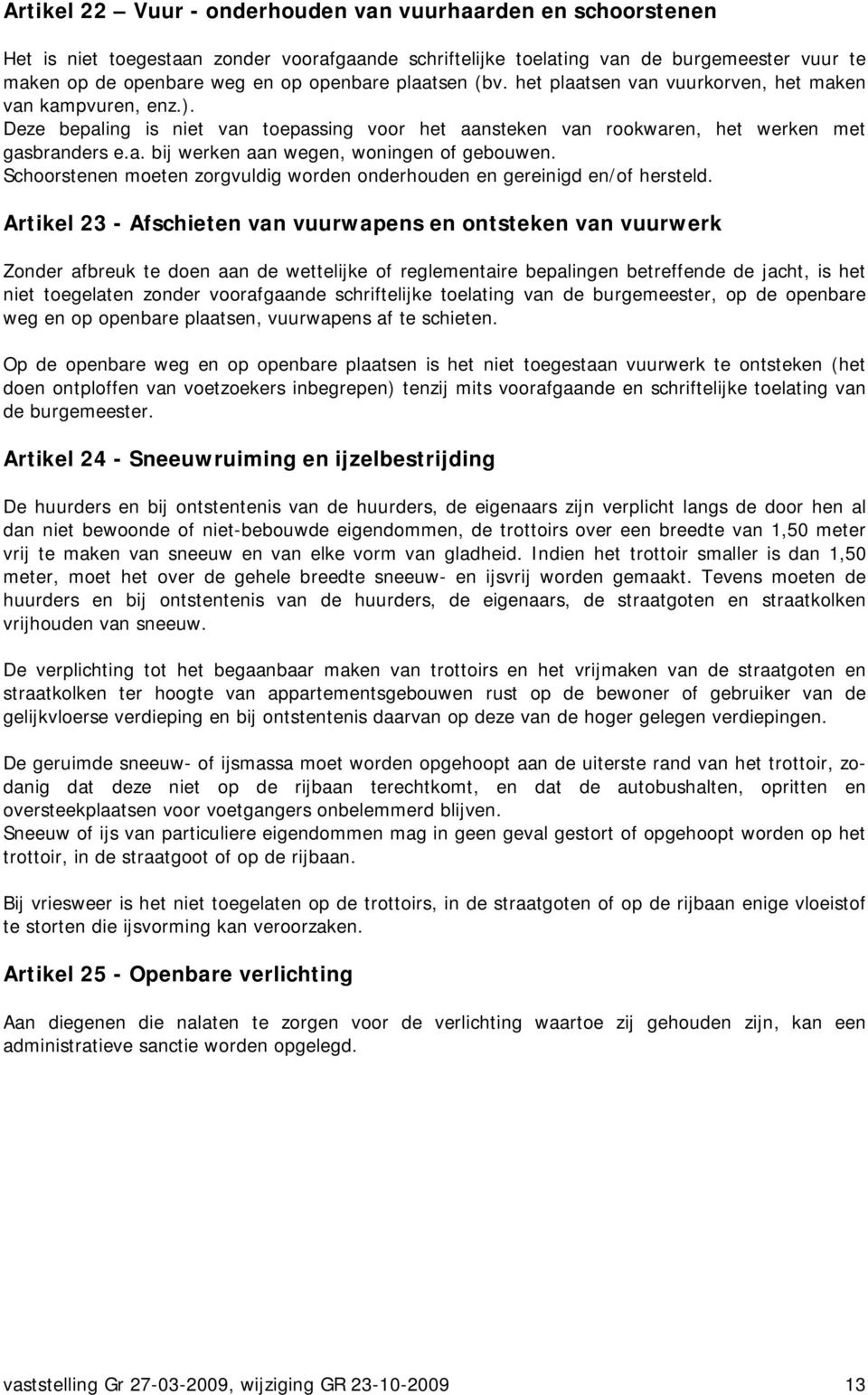 Schoorstenen moeten zorgvuldig worden onderhouden en gereinigd en/of hersteld.