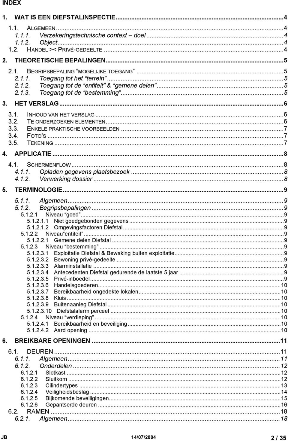 ..6 3.3. ENKELE PRAKTISCHE VOORBEELDEN...7 3.4. FOTO S...7 3.5. TEKENING...7 4. APPLICATIE...8 4.1. SCHERMENFLOW...8 4.1.1. Opladen gegevens plaatsbezoek...8 4.1.2. Verwerking dossier...8 5.