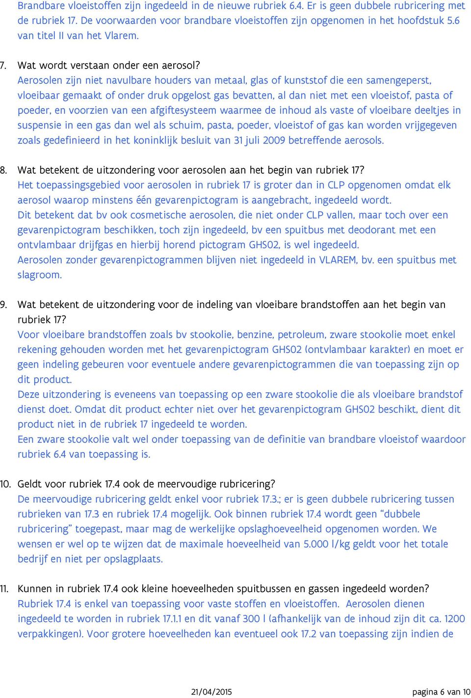 Aerosolen zijn niet navulbare houders van metaal, glas of kunststof die een samengeperst, vloeibaar gemaakt of onder druk opgelost gas bevatten, al dan niet met een vloeistof, pasta of poeder, en