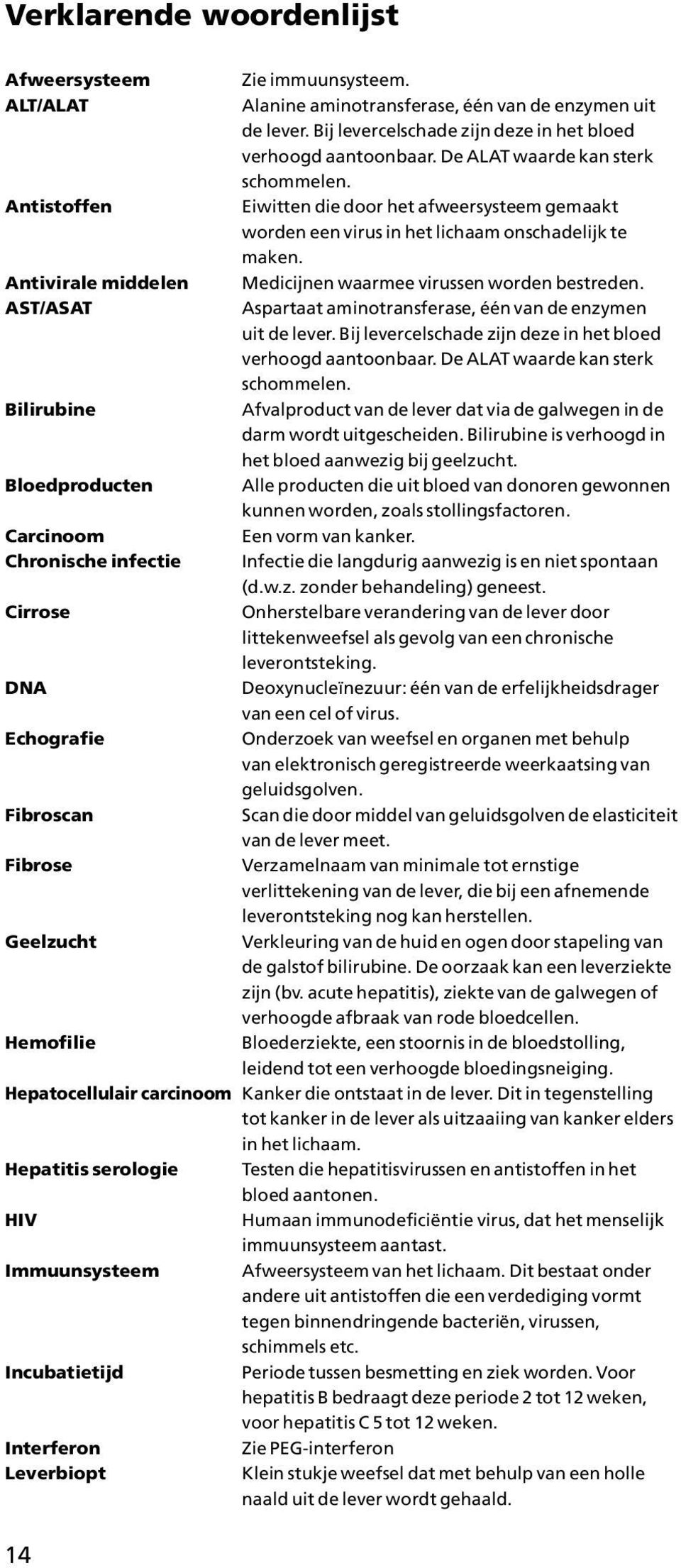 Eiwitten die door het afweersysteem gemaakt worden een virus in het lichaam onschadelijk te maken. Medicijnen waarmee virussen worden bestreden.