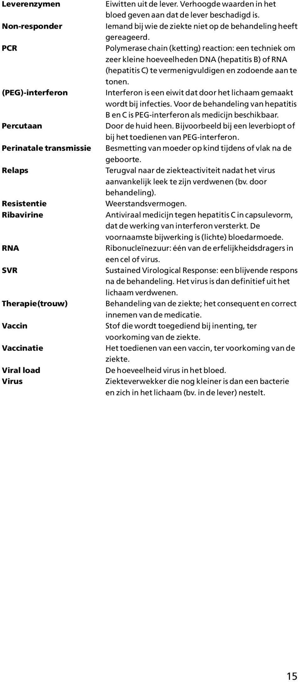 Polymerase chain (ketting) reaction: een techniek om zeer kleine hoeveelheden DNA (hepatitis B) of RNA (hepatitis C) te vermenigvuldigen en zodoende aan te tonen.