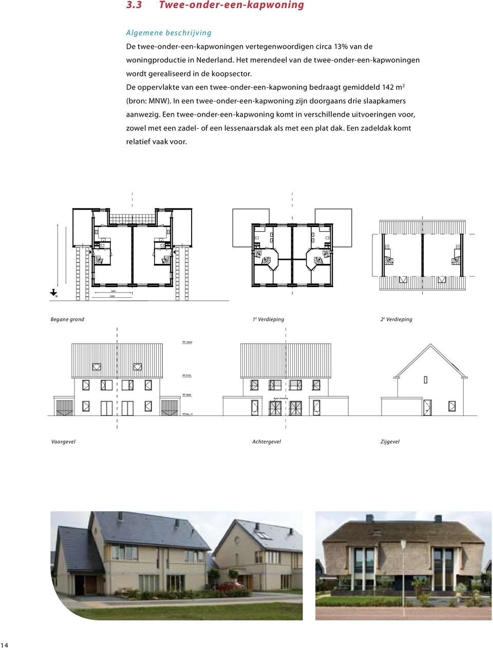 De oppervlakte van een twee-onder-een-kapwoning bedraagt gemiddeld 142 m 2 (bron: MNW). In een twee-onder-een-kapwoning zijn doorgaans drie slaapkamers aanwezig.