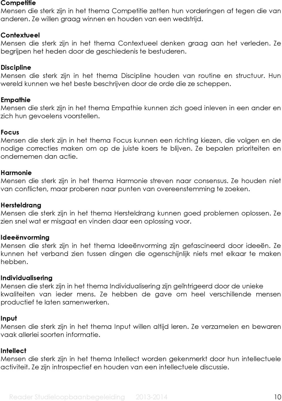 Discipline Mensen die sterk zijn in het thema Discipline houden van routine en structuur. Hun wereld kunnen we het beste beschrijven door de orde die ze scheppen.