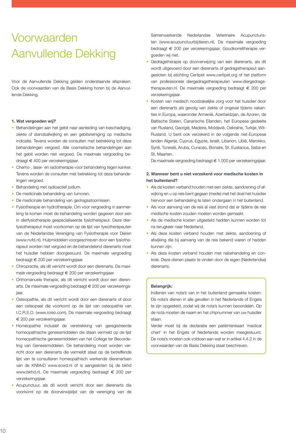 Tevens worden de consulten met betrekking tot deze behandelingen vergoed. Alle cosmetische behandelingen aan het gebit worden niet vergoed. De maximale vergoeding bedraagt 400 per verzekeringsjaar.