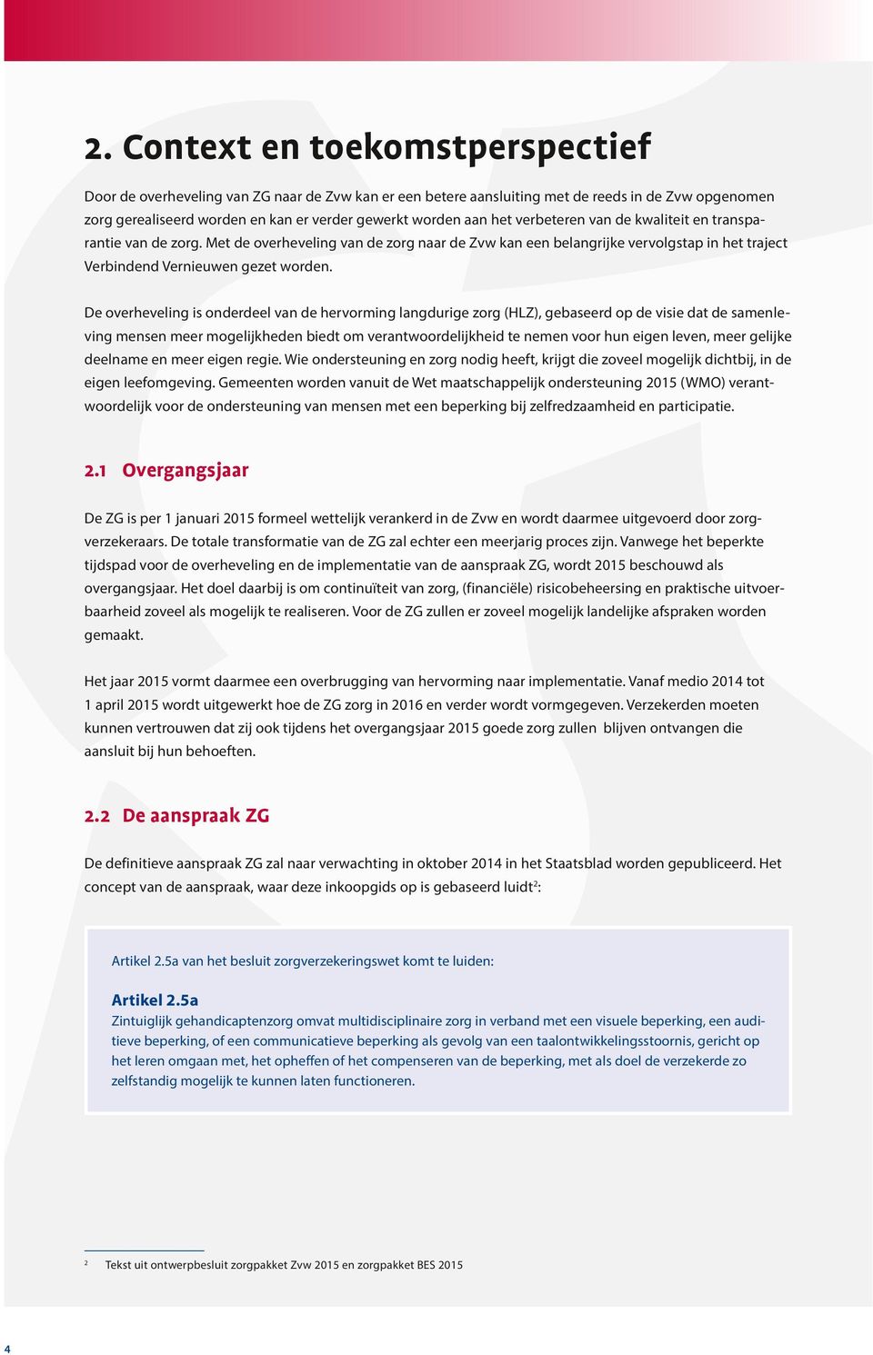 De overheveling is onderdeel van de hervorming langdurige zorg (HLZ), gebaseerd op de visie dat de samenleving mensen meer mogelijkheden biedt om verantwoordelijkheid te nemen voor hun eigen leven,