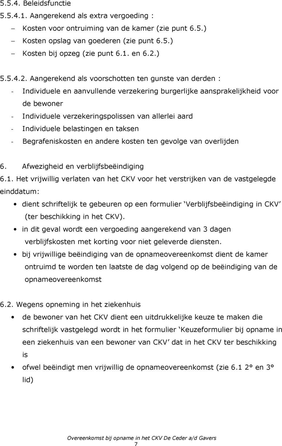 Aangerekend als voorschotten ten gunste van derden : - Individuele en aanvullende verzekering burgerlijke aansprakelijkheid voor de bewoner - Individuele verzekeringspolissen van allerlei aard -