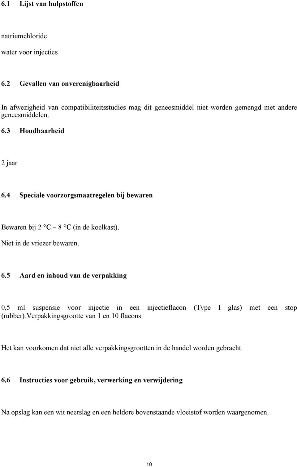 4 Speciale voorzorgsmaatregelen bij bewaren Bewaren bij 2 C 8 C (in de koelkast). Niet in de vriezer bewaren. 6.