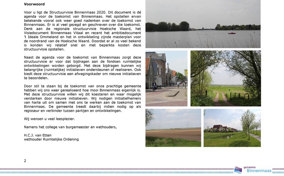 Denk aan de regionale structuurvisie Hoeksche Waard, het Visiedocument Binnenmaas Vitaal en recent het ambitiedocument t Ideale Ommeland en het in ontwikkeling zijnde masterplan voor de noordrand van