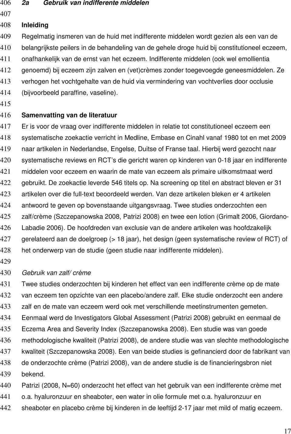 ernst van het eczeem. Indifferente middelen (ook wel emollientia genoemd) bij eczeem zijn zalven en (vet)crèmes zonder toegevoegde geneesmiddelen.