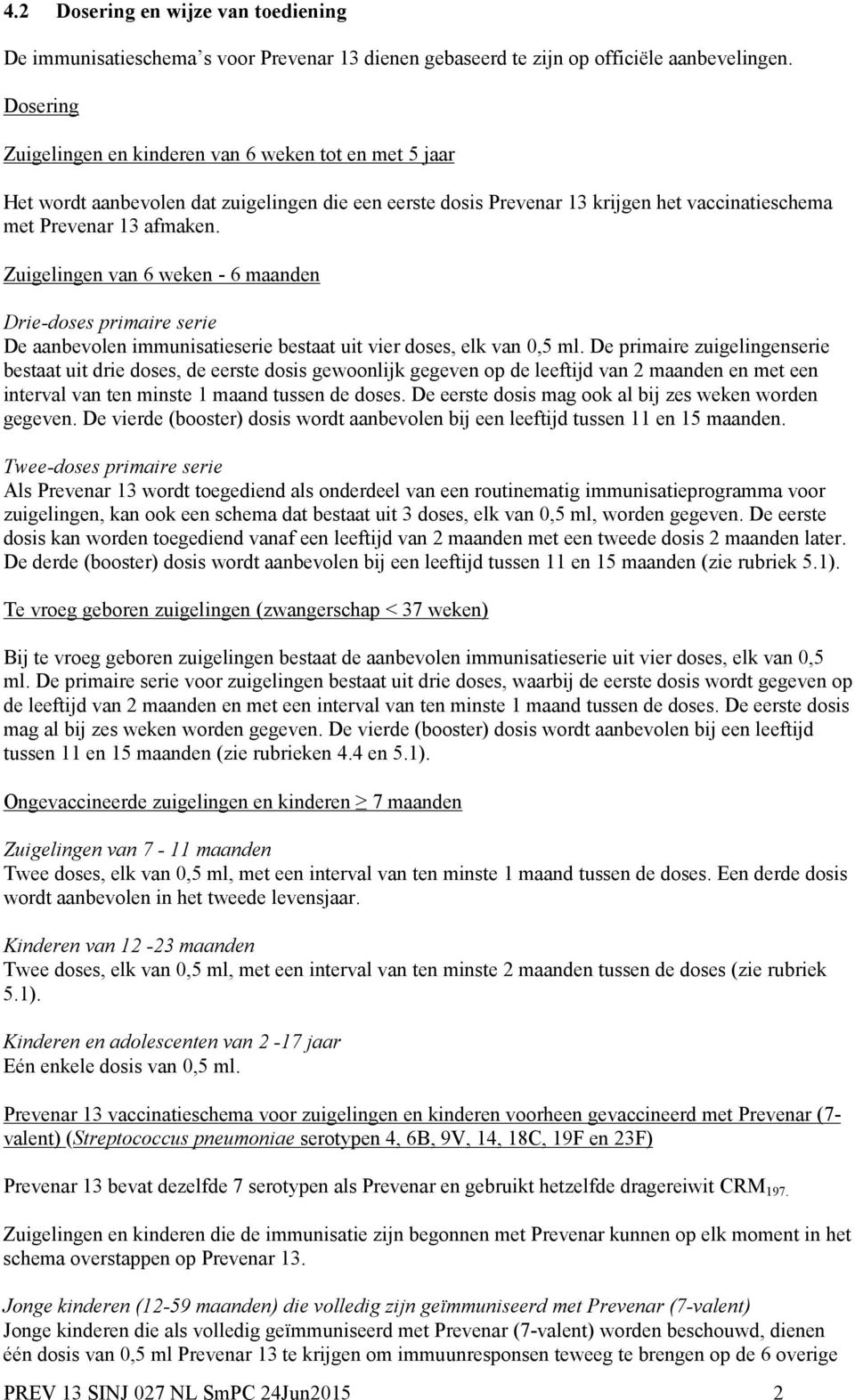 Zuigelingen van 6 weken - 6 maanden Drie-doses primaire serie De aanbevolen immunisatieserie bestaat uit vier doses, elk van 0,5 ml.