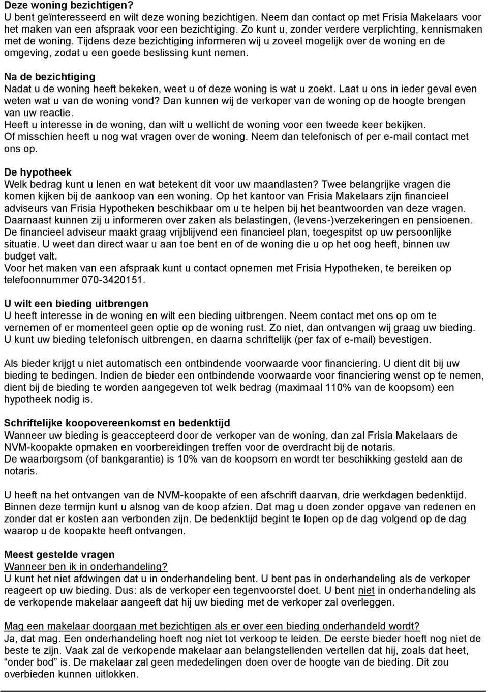 Na de bezichtiging Nadat u de woning heeft bekeken, weet u of deze woning is wat u zoekt. Laat u ons in ieder geval even weten wat u van de woning vond?