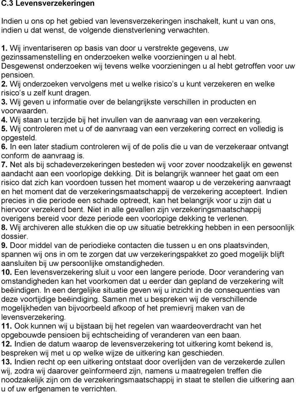 Desgewenst onderzoeken wij tevens welke voorzieningen u al hebt getroffen voor uw pensioen. 2. Wij onderzoeken vervolgens met u welke risico s u kunt verzekeren en welke risico s u zelf kunt dragen.