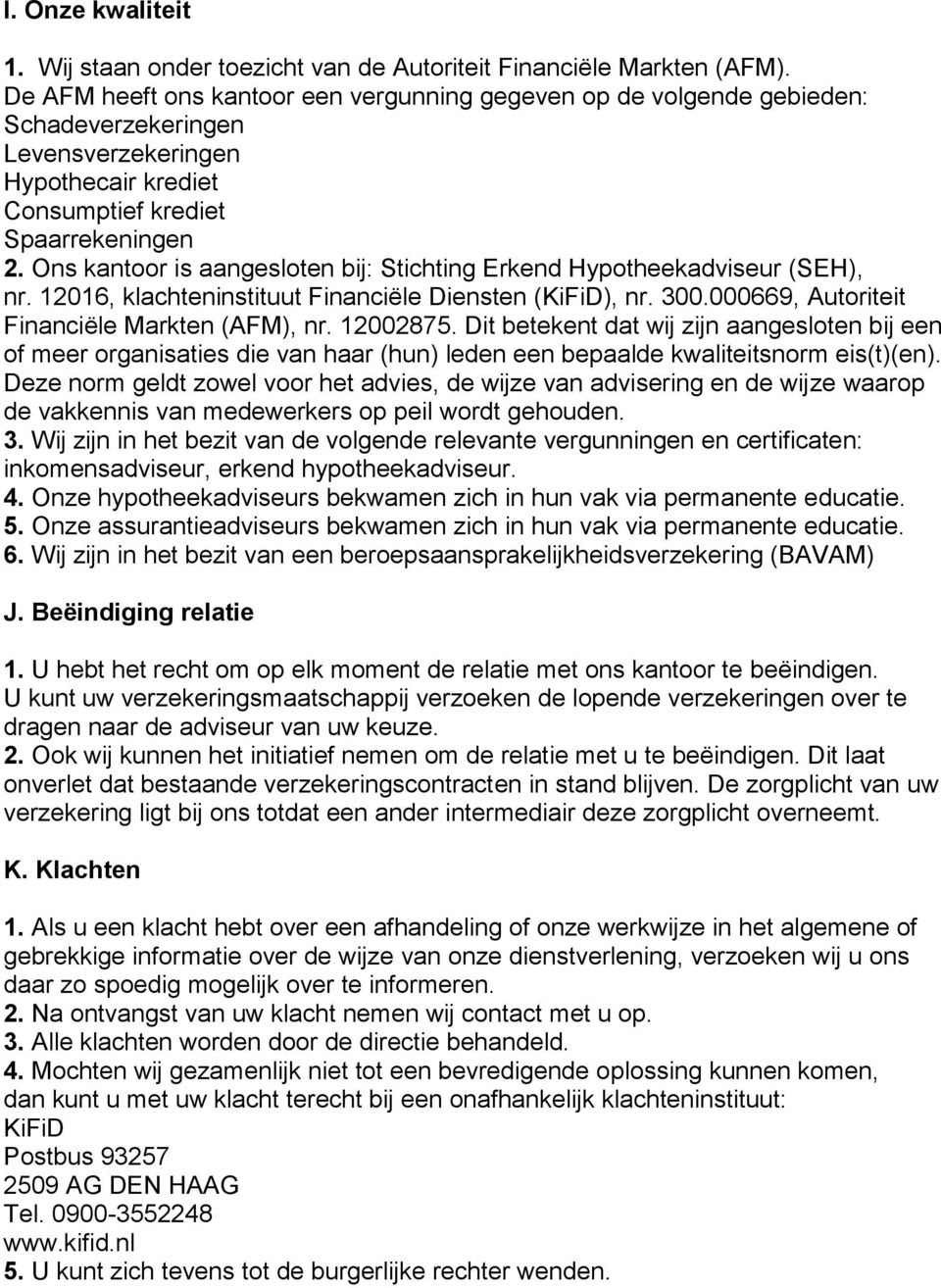 Ons kantoor is aangesloten bij: Stichting Erkend Hypotheekadviseur (SEH), nr. 12016, klachteninstituut Financiële Diensten (KiFiD), nr. 300.000669, Autoriteit Financiële Markten (AFM), nr. 12002875.