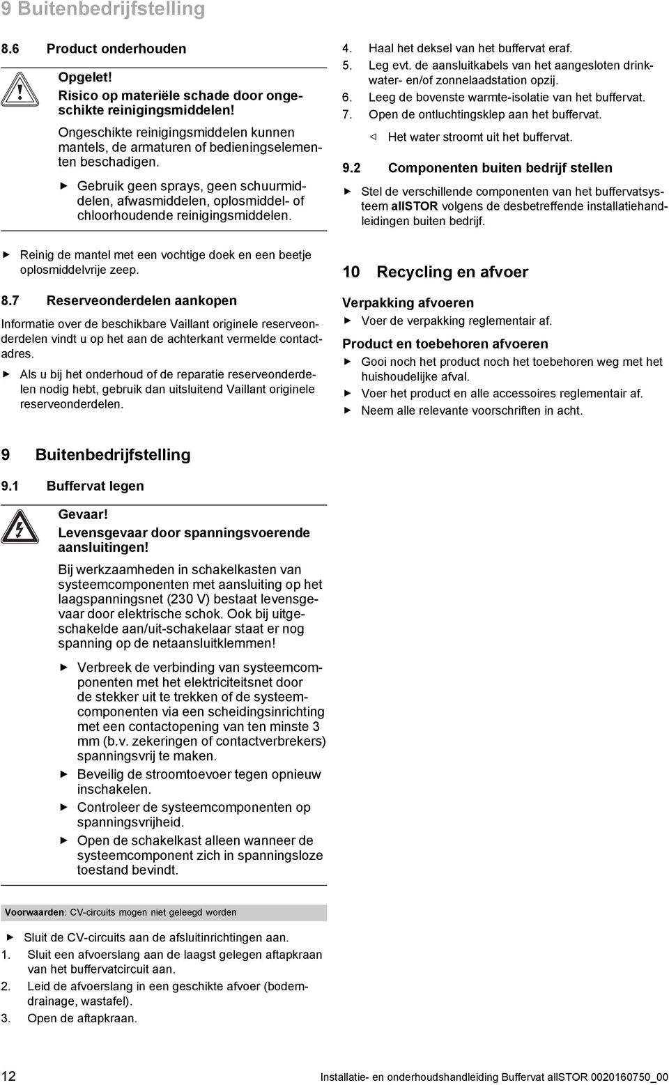 Gebruik geen sprays, geen schuurmiddelen, afwasmiddelen, oplosmiddel- of chloorhoudende reinigingsmiddelen. 4. Haal het deksel van het buffervat eraf. 5. Leg evt.