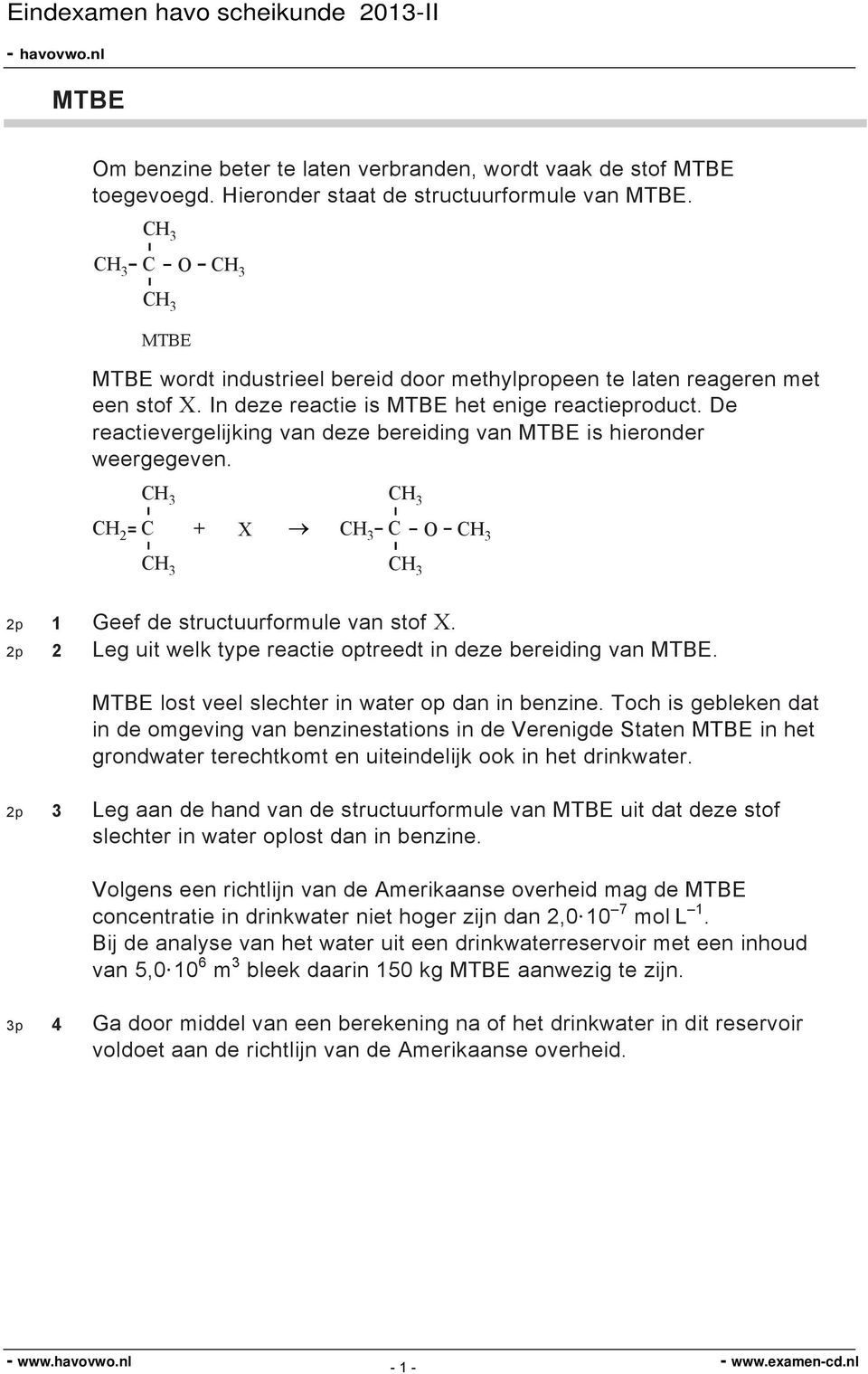 De reactievergelijking van deze bereiding van MTBE is hieronder weergegeven. 3 2 + X 3 3 3 O 3 3 2p 1 Geef de structuurformule van stof X.