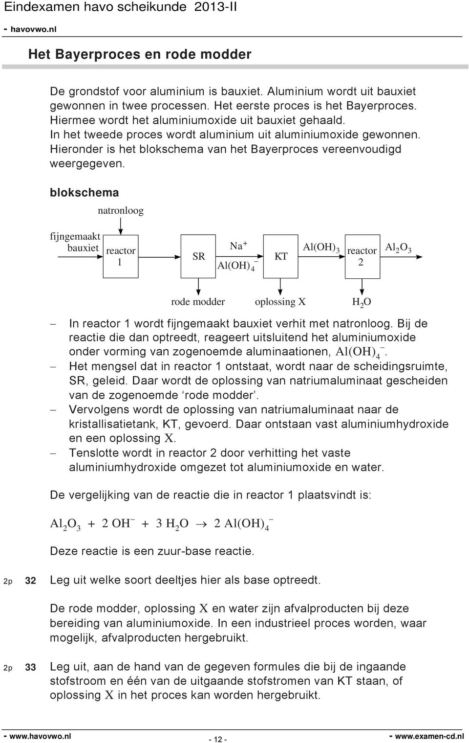 blokschema natronloog fijngemaakt bauxiet reactor 1 SR Na + _ Al(O) 4 KT Al(O) 3 reactor 2 Al 2 O 3 rode modder oplossing X 2 O In reactor 1 wordt fijngemaakt bauxiet verhit met natronloog.