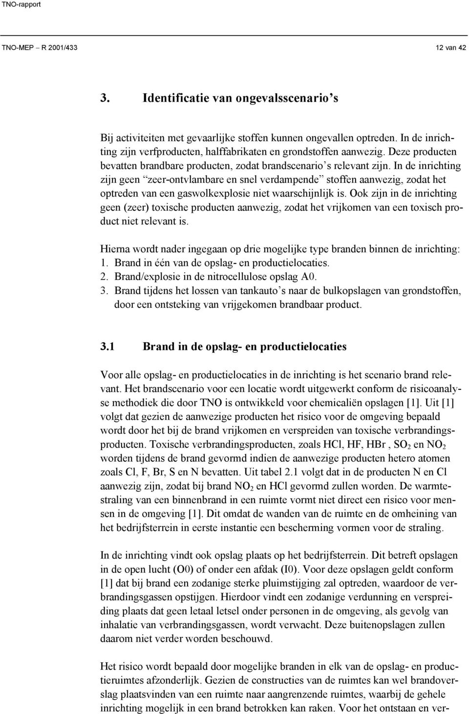 In de inrichting zijn geen zeer-ontvlambare en snel verdampende stoffen aanwezig, zodat het optreden van een gaswolkexplosie niet waarschijnlijk is.