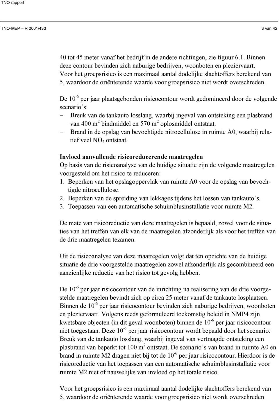 De 0 - per jaar plaatsgebonden risicocontour wordt gedomineerd door de volgende scenario s: Breuk van de auto losslang, waarbij ingeval van ontsteking een plasbrand van 00 m bindmiddel en 0 m