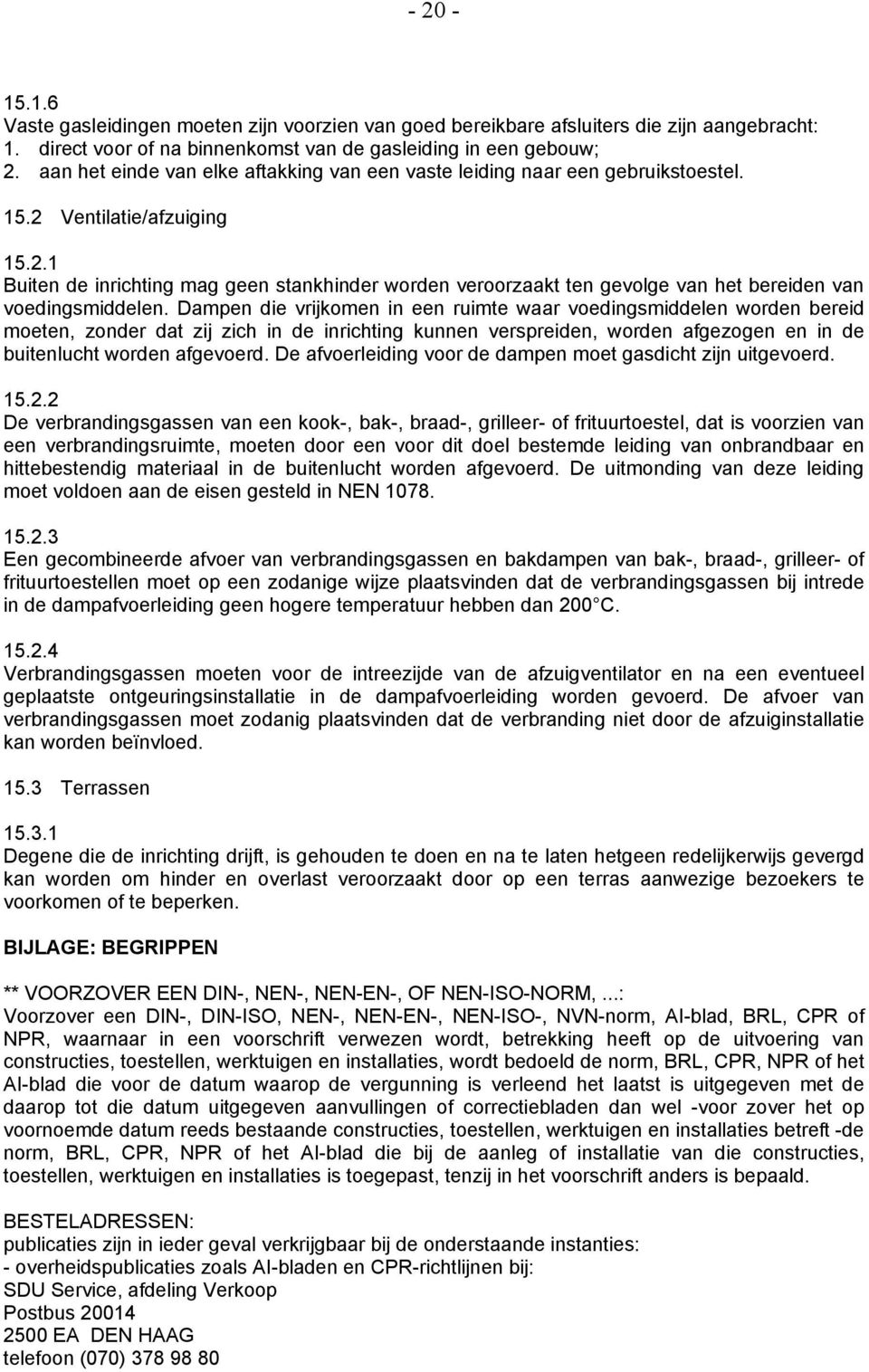 Dampen die vrijkomen in een ruimte waar voedingsmiddelen worden bereid moeten, zonder dat zij zich in de inrichting kunnen verspreiden, worden afgezogen en in de buitenlucht worden afgevoerd.