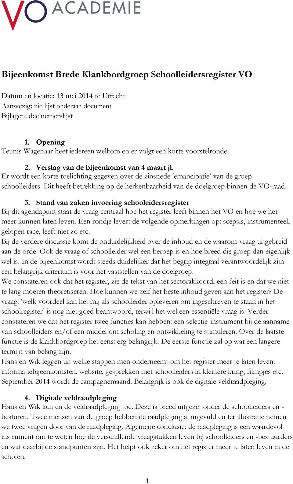 Er wordt een korte toelichting gegeven over de zinsnede emancipatie van de groep schoolleiders. Dit heeft betrekking op de herkenbaarheid van de doelgroep binnen de VO-raad. 3.