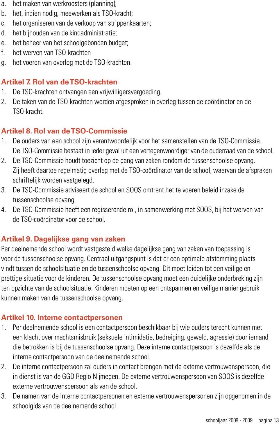 De TSO-krachten ontvangen een vrijwilligersvergoeding. 2. De taken van de TSO-krachten worden afgesproken in overleg tussen de coördinator en de TSO-kracht. Artikel 8. Rol van de TSO-Commissie 1.