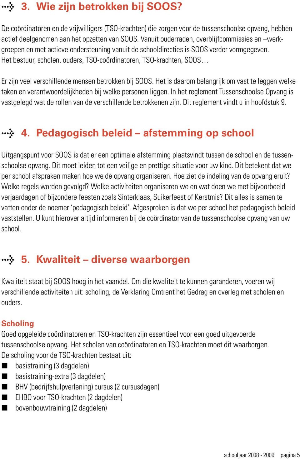 Het bestuur, scholen, ouders, TSO-coördinatoren, TSO-krachten, SOOS Er zijn veel verschillende mensen betrokken bij SOOS.