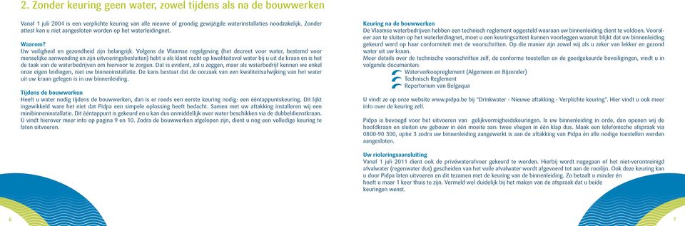 Volgens de Vlaamse regelgeving (het decreet voor water, bestemd voor menselijke aanwending en zijn uitvoeringsbesluiten) hebt u als klant recht op kwaliteitsvol water bij u uit de kraan en is het de