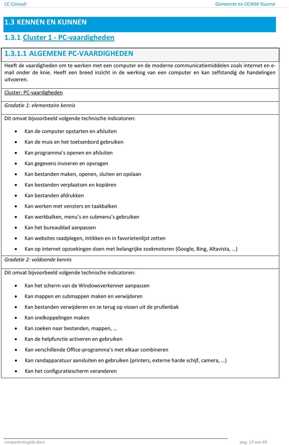 Cluster: PC-vaardigheden Gradatie : elementaire kennis Kan de computer opstarten en afsluiten Kan de muis en het toetsenbord gebruiken Kan programma s openen en afsluiten Kan gegevens invoeren en
