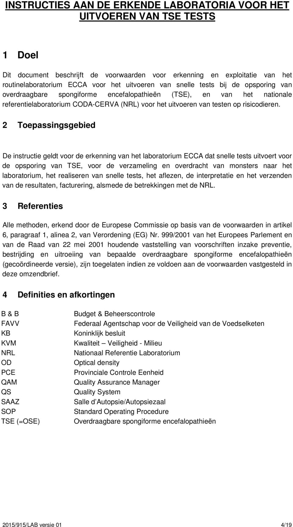 2 Toepassingsgebied De instructie geldt voor de erkenning van het laboratorium ECCA dat snelle tests uitvoert voor de opsporing van TSE, voor de verzameling en overdracht van monsters naar het