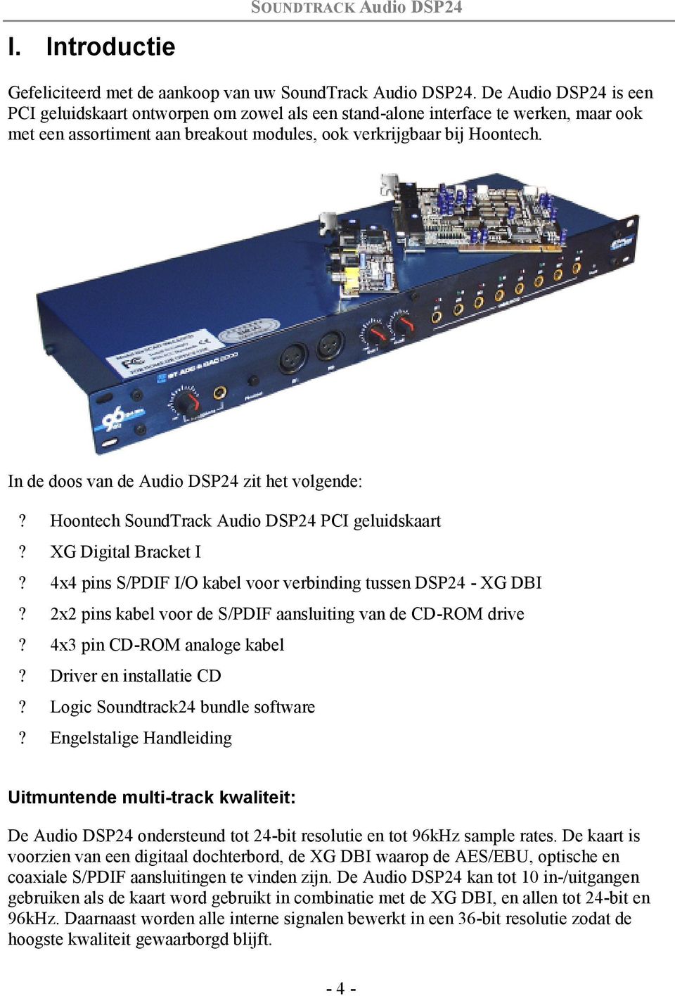 In de doos van de Audio DSP24 zit het volgende:? Hoontech SoundTrack Audio DSP24 PCI geluidskaart? XG Digital Bracket I? 4x4 pins S/PDIF I/O kabel voor verbinding tussen DSP24 - XG DBI?