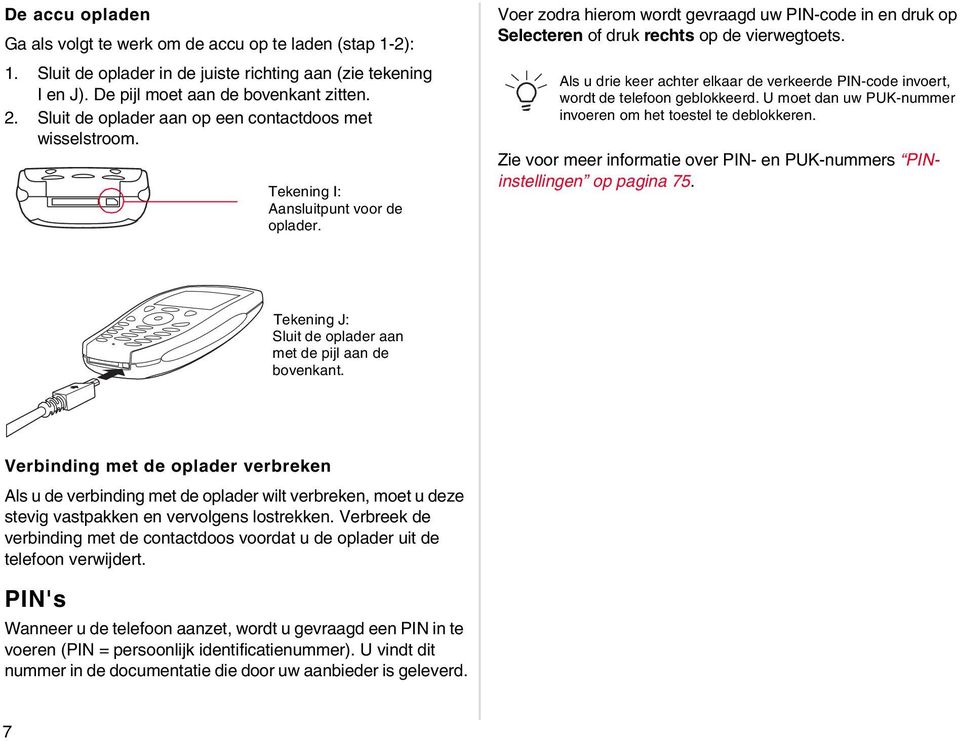 Voer zodra hierom wordt gevraagd uw PIN-code in en druk op Selecteren druk rechts op de vierwegtoets. Als u drie keer achter elkaar de verkeerde PIN-code invoert, wordt de telefoon geblokkeerd.