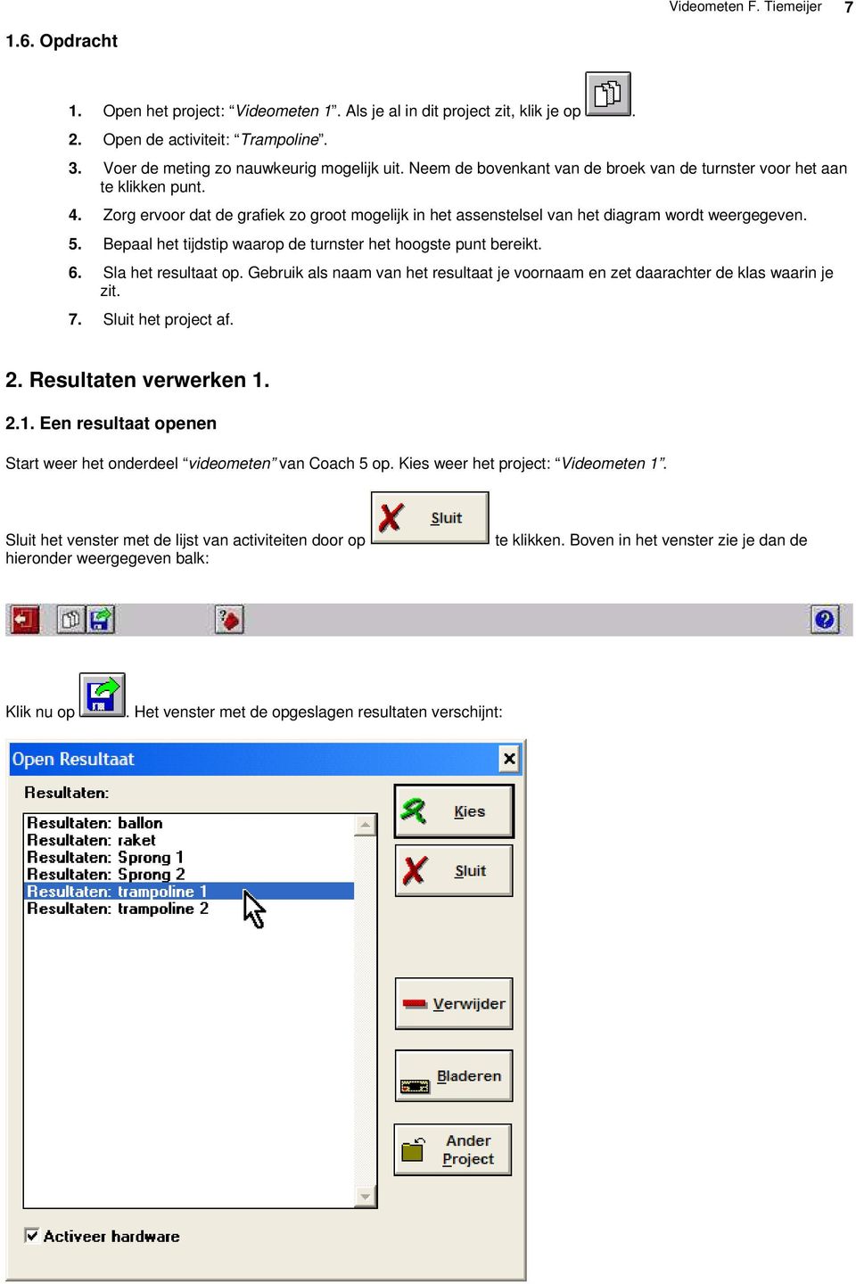 Bepaal het tijdstip waarop de turnster het hoogste punt bereikt. 6. Sla het resultaat op. Gebruik als naam van het resultaat je voornaam en zet daarachter de klas waarin je zit. 7.