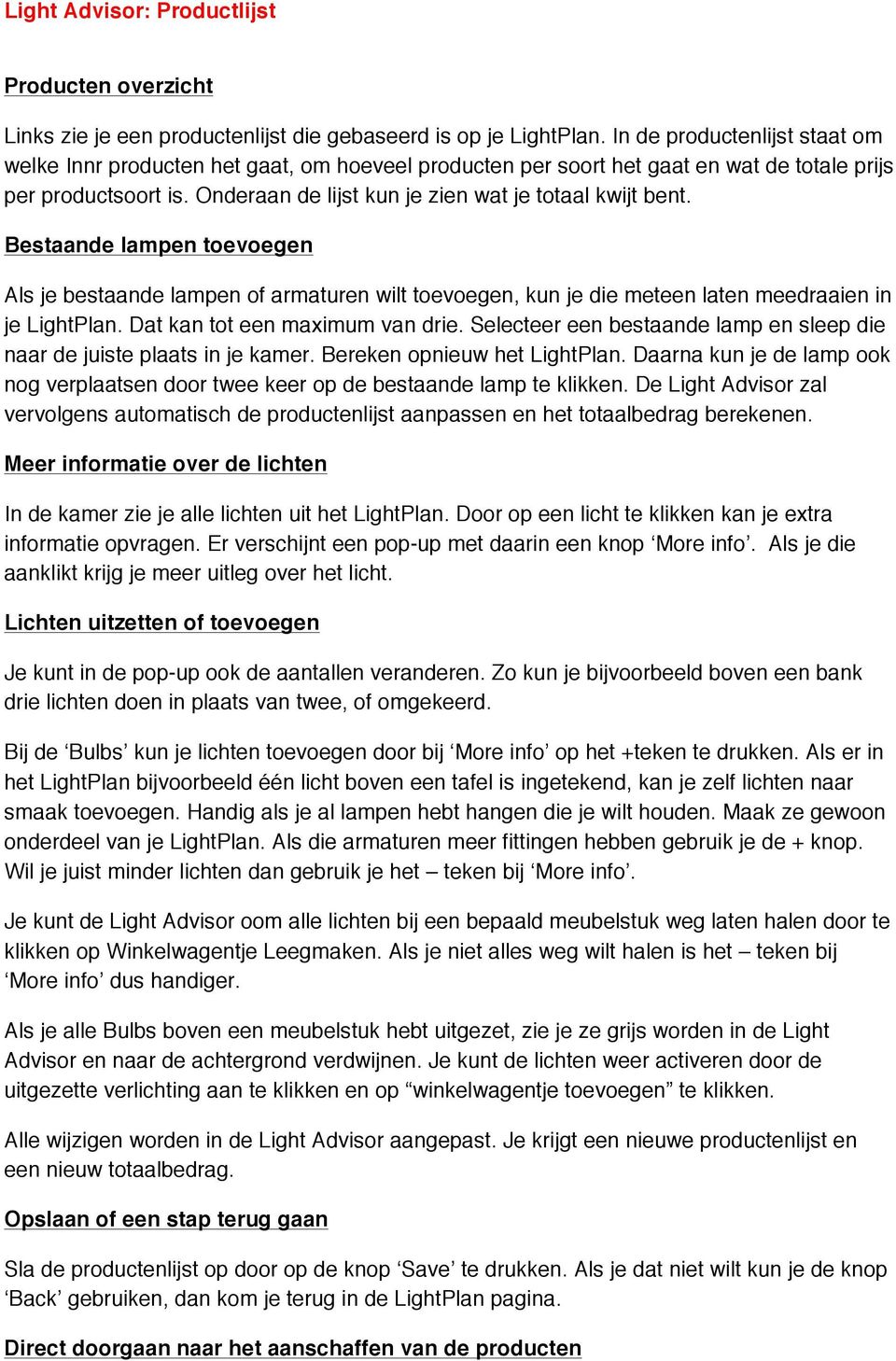 Bestaande lampen toevoegen Als je bestaande lampen of armaturen wilt toevoegen, kun je die meteen laten meedraaien in je LightPlan. Dat kan tot een maximum van drie.