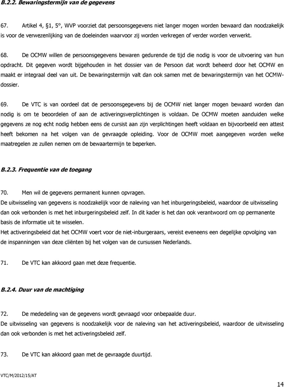 verwerkt. 68. De OCMW willen de persoonsgegevens bewaren gedurende de tijd die nodig is voor de uitvoering van hun opdracht.