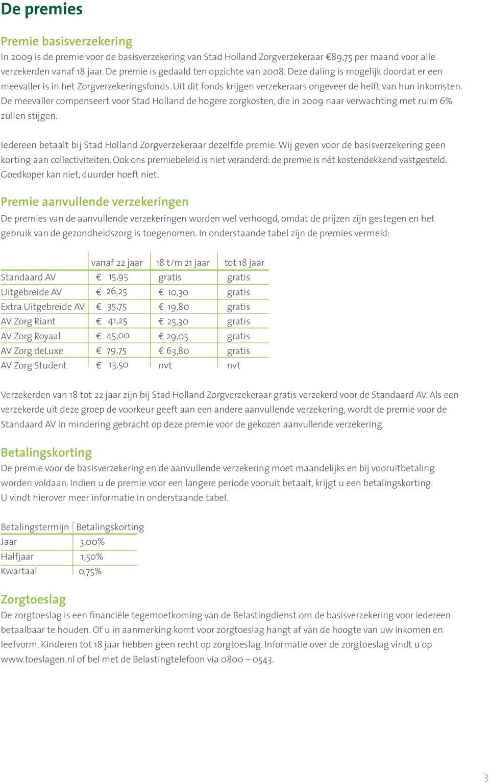 De meevaller compenseert voor Stad Holland de hogere zorgkosten, die in 2009 naar verwachting met ruim 6% zullen stijgen. Iedereen betaalt bij Stad Holland Zorgverzekeraar dezelfde premie.