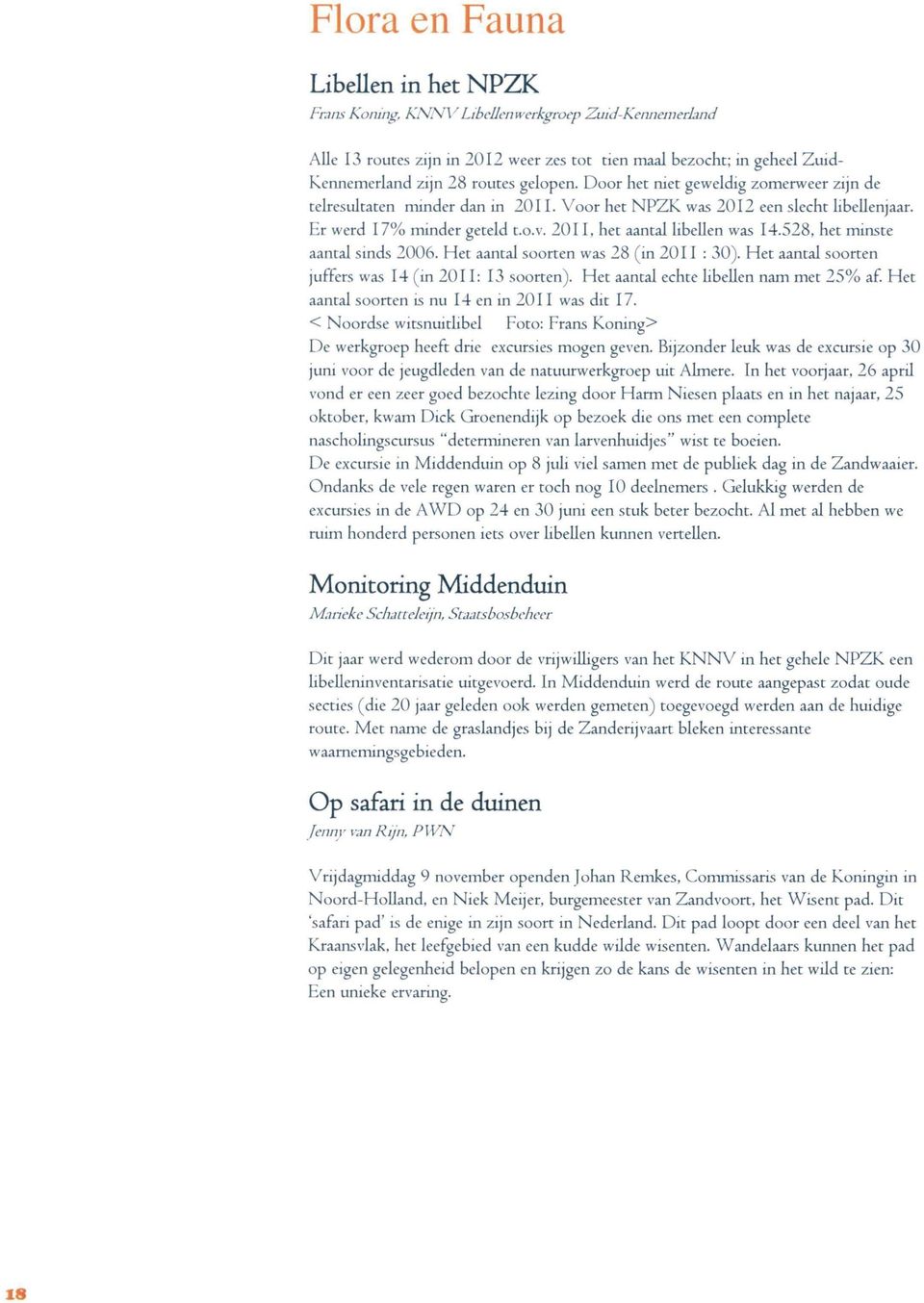 528, het minste aantal sinds 2006. Het aantal soorten was 28 (in 20II : 30). Het aantal soorten juffers was 14 (in 2011: 13 soorten). Het aantal echte libellen nam met 25% af.