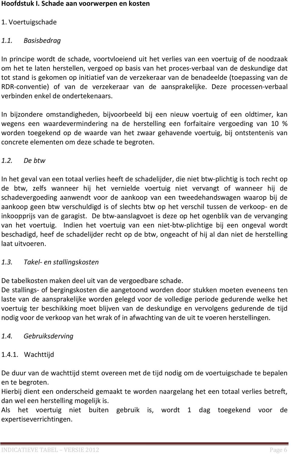 1. Basisbedrag In principe wordt de schade, voortvloeiend uit het verlies van een voertuig of de noodzaak om het te laten herstellen, vergoed op basis van het proces-verbaal van de deskundige dat tot