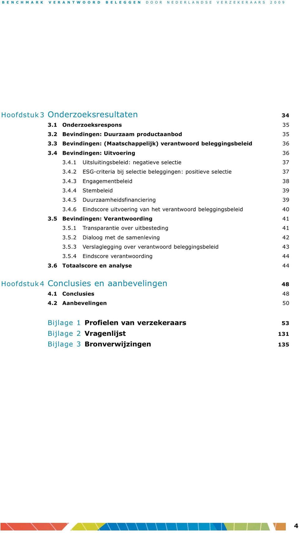 4.6 Eindscore uitvoering van het verantwoord beleggingsbeleid 40 3.5 Bevindingen: Verantwoording 41 3.5.1 Transparantie over uitbesteding 41 3.5.2 Dialoog met de samenleving 42 3.5.3 Verslaglegging over verantwoord beleggingsbeleid 43 3.