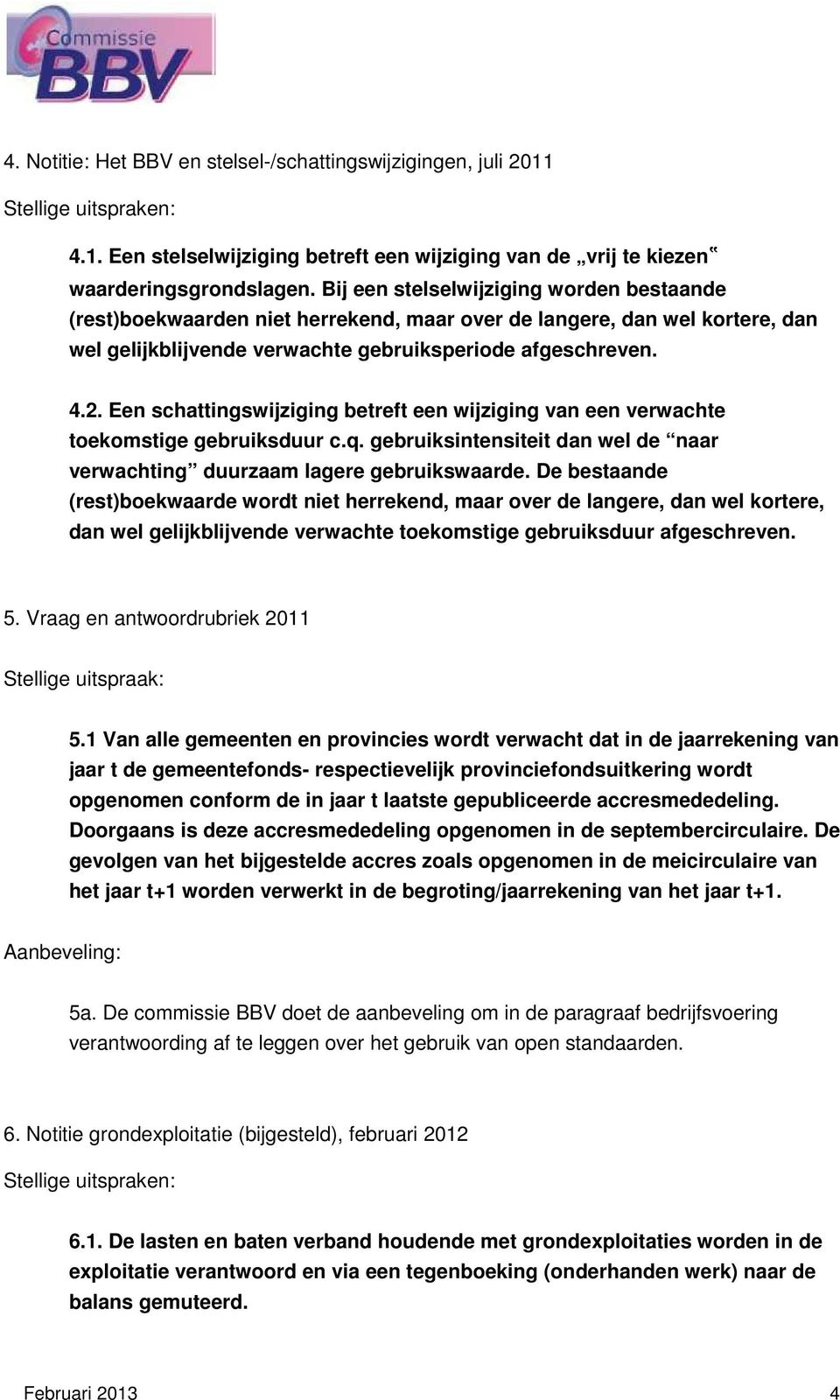 Een schattingswijziging betreft een wijziging van een verwachte toekomstige gebruiksduur c.q. gebruiksintensiteit dan wel de naar verwachting duurzaam lagere gebruikswaarde.