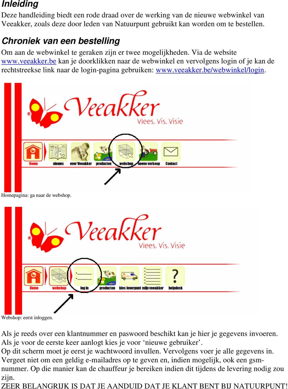 be kan je doorklikken naar de webwinkel en vervolgens login of je kan de rechtstreekse link naar de login-pagina gebruiken: www.veeakker.be/webwinkel/login. Homepagina: ga naar de webshop.
