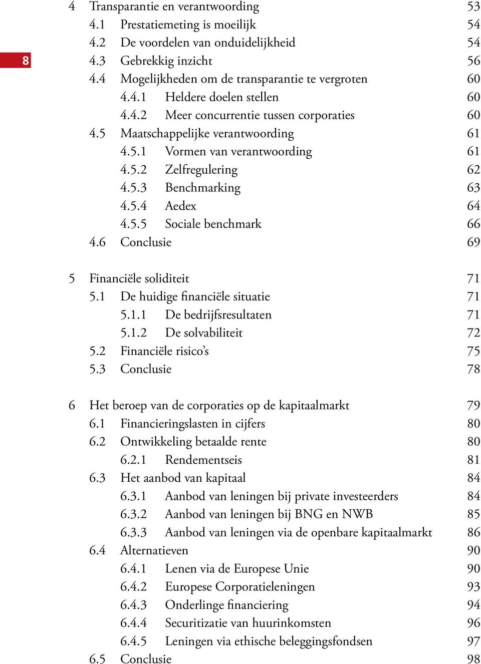 6 Conclusie 69 5 Financiële soliditeit 71 5.1 De huidige financiële situatie 71 5.1.1 De bedrijfsresultaten 71 5.1.2 De solvabiliteit 72 5.2 Financiële risico s 75 5.