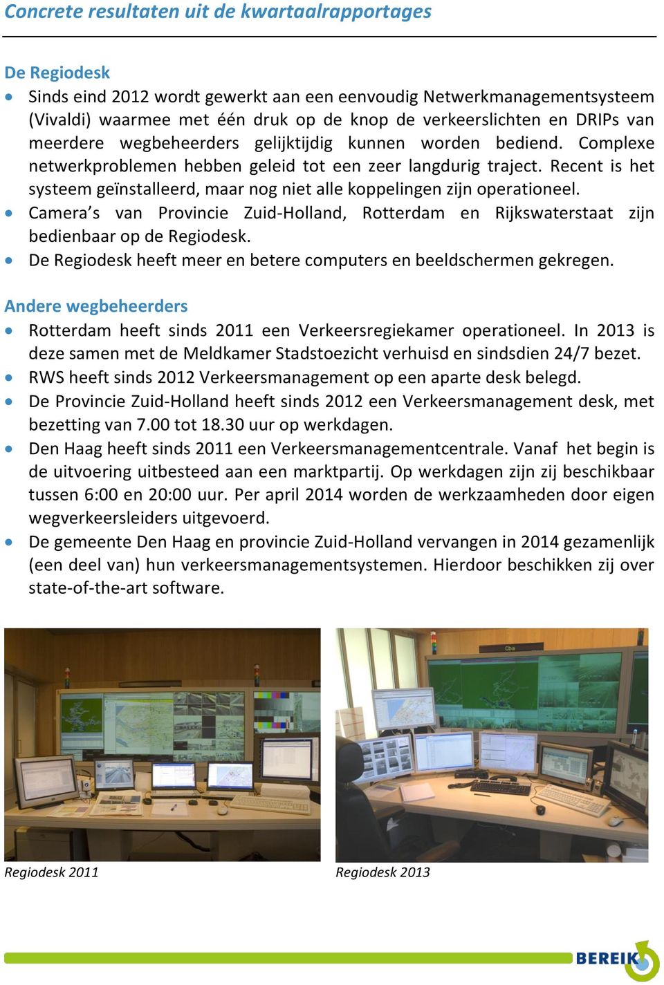Recent is het systeem geïnstalleerd, maar nog niet alle koppelingen zijn operationeel. Camera s van Provincie Zuid-Holland, Rotterdam en Rijkswaterstaat zijn bedienbaar op de Regiodesk.