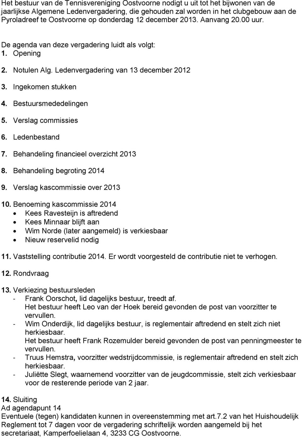 Bestuursmededelingen 5. Verslag commissies 6. Ledenbestand 7. Behandeling financieel overzicht 2013 8. Behandeling begroting 2014 9. Verslag kascommissie over 2013 10.